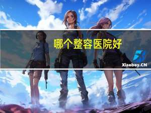 哪个整容医院好(割双眼皮医院哪个好)