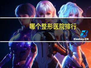 哪个整形医院排行，最大整形医院有哪些