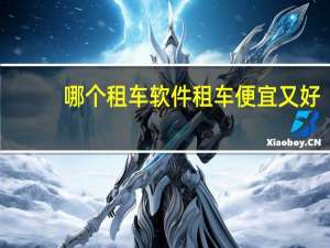 哪个租车软件租车便宜又好
