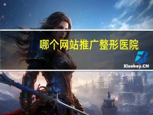 哪个网站推广整形医院，整形医院引流方案