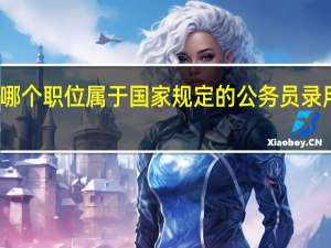 哪个职位属于国家规定的公务员录用范围
