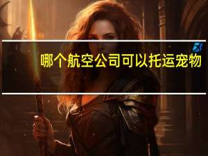 哪个航空公司可以托运宠物