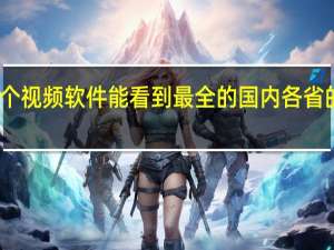 哪个视频软件能看到最全的国内各省的地方台,知道的求告知鄙人 全国所有地方台频道