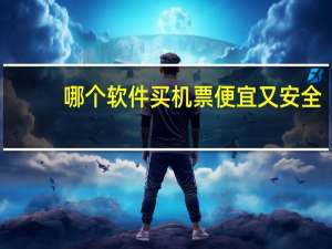 哪个软件买机票便宜又安全