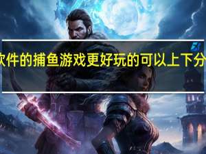 哪个软件的捕鱼游戏更好玩的 可以上下分的捕鱼游戏