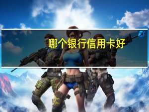 哪个银行信用卡好？