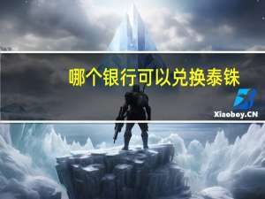 哪个银行可以兑换泰铢（人民币兑换泰铢哪个银行最划算）
