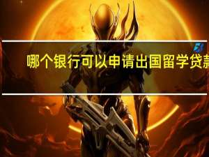 哪个银行可以申请出国留学贷款