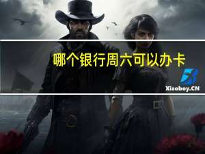 哪个银行周六可以办卡