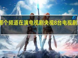 哪个频道在演电视剧 央视8台电视剧正在播