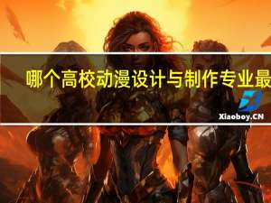 哪个高校动漫设计与制作专业最好