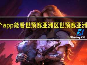 哪个app能看世预赛亚洲区 世预赛亚洲区第一轮