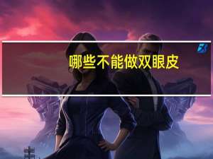 哪些不能做双眼皮(割双眼皮不能吃什么)