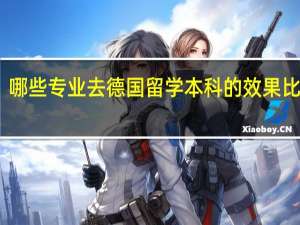 哪些专业去德国留学本科的效果比较好