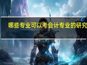 哪些专业可以考会计专业的研究生