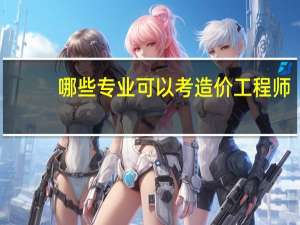 哪些专业可以考造价工程师