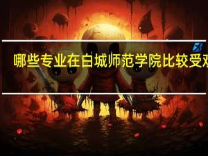哪些专业在白城师范学院比较受欢迎