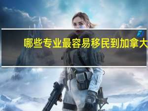 哪些专业最容易移民到加拿大
