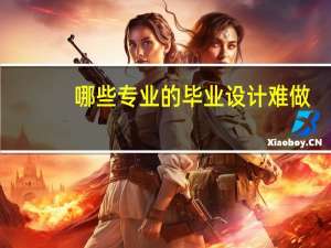 哪些专业的毕业设计难做