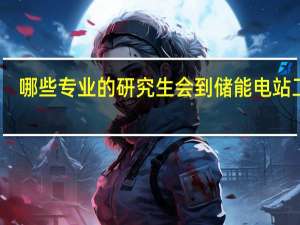 哪些专业的研究生会到储能电站工作