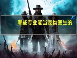 哪些专业能当宠物医生的
