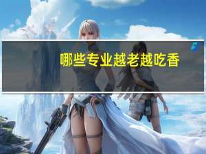 哪些专业越老越吃香