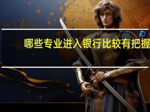 哪些专业进入银行比较有把握，哪些专业进入银行比较有发展前景