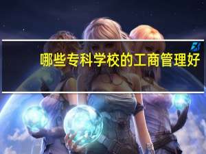 哪些专科学校的工商管理好