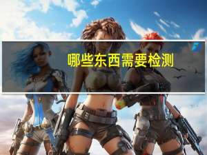 哪些东西需要检测