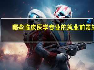 哪些临床医学专业的就业前景较