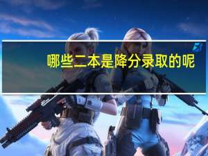 哪些二本是降分录取的呢