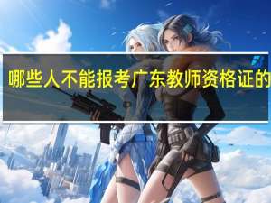 哪些人不能报考广东教师资格证的考试