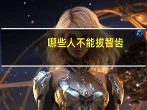 哪些人不能拔智齿(哪些人不宜拔智齿)