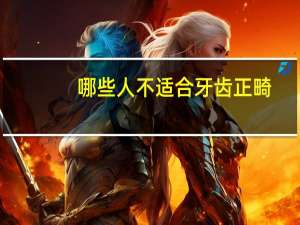 哪些人不适合牙齿正畸(哪种牙套矫正牙齿效果更好)