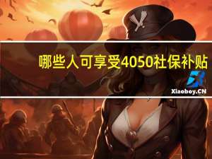 哪些人可享受4050社保补贴（哪些人属于4050人员）