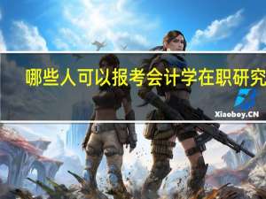 哪些人可以报考会计学在职研究生