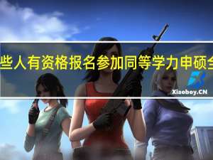 哪些人有资格报名参加同等学力申硕全国联考