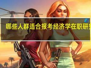哪些人群适合报考经济学在职研究生