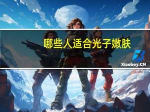 哪些人适合光子嫩肤，18岁能不能光子嫩肤有什么注意事项吗