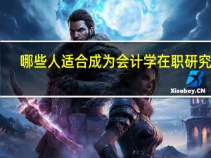 哪些人适合成为会计学在职研究生