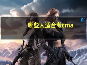 哪些人适合考cma