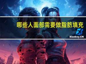 哪些人面部需要做脂肪填充？哪些人适合做面部脂肪填充