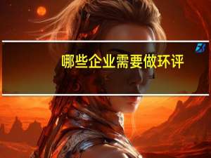 哪些企业需要做环评（什么企业需要做环评）