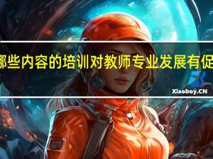 哪些内容的培训对教师专业发展有促进作用