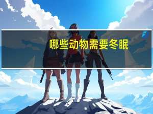 哪些动物需要冬眠