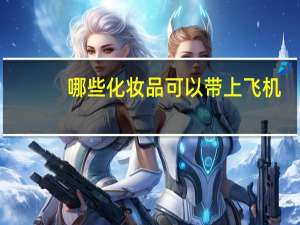 哪些化妆品可以带上飞机