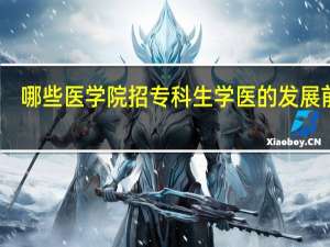 哪些医学院招专科生 学医的发展前景