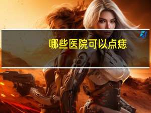 哪些医院可以点痣，成都点痣哪个医院最好