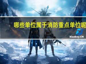 哪些单位属于消防重点单位呢