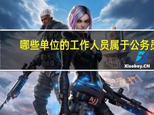哪些单位的工作人员属于公务员
